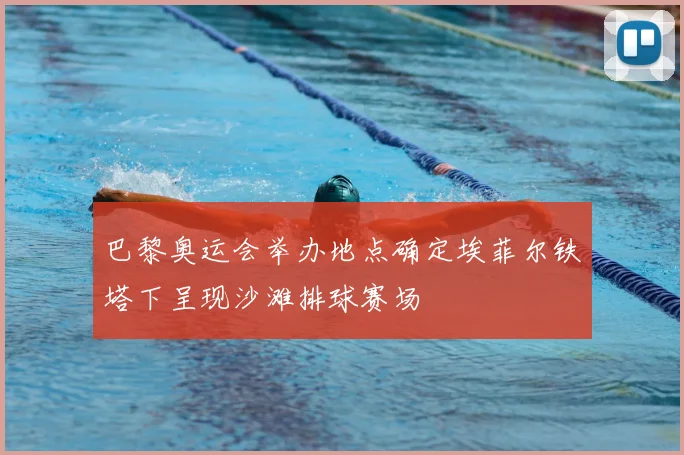 巴黎奥运会举办地点确定埃菲尔铁塔下呈现沙滩排球赛场