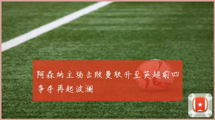 阿森纳主场击败曼联升至英超前四争夺再起波澜