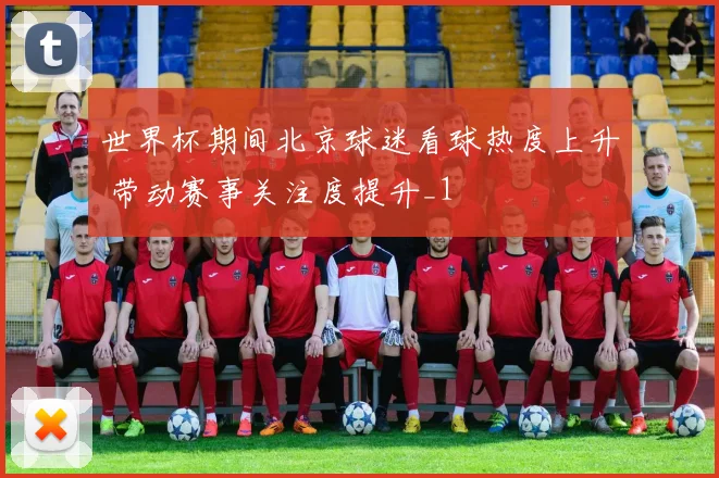 世界杯期间北京球迷看球热度上升 带动赛事关注度提升_1