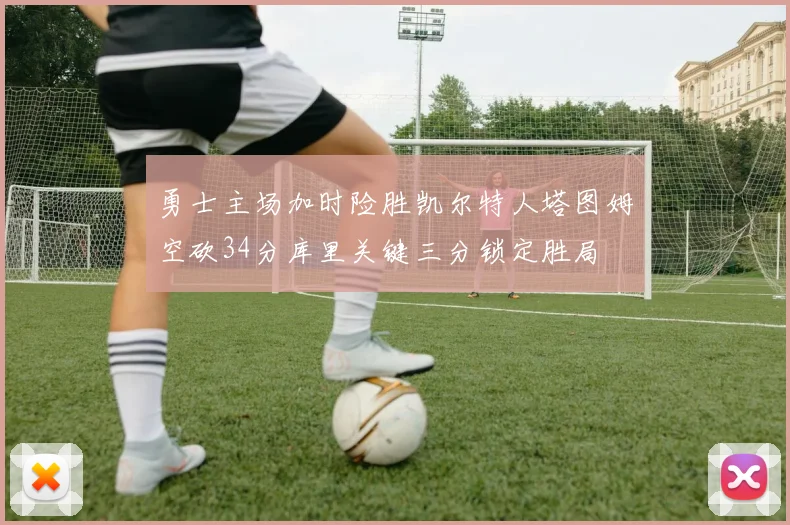 勇士主场加时险胜凯尔特人塔图姆空砍34分库里关键三分锁定胜局