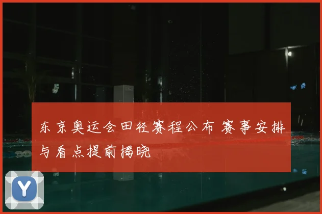 东京奥运会田径赛程公布 赛事安排与看点提前揭晓