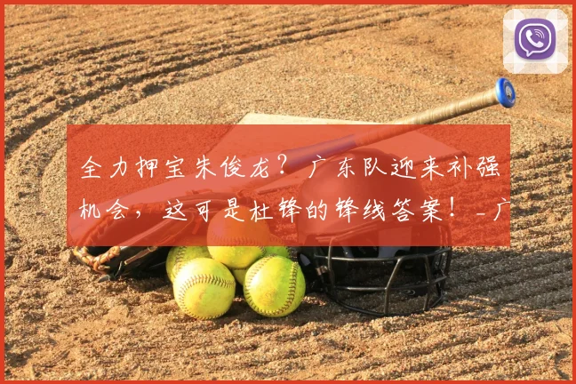 全力押宝朱俊龙?广东队迎来补强机会,这可是杜锋的锋线答案!_广厦_北京_上海