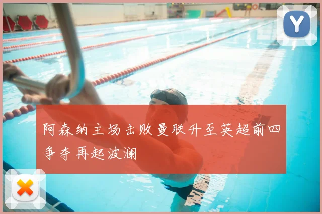 阿森纳主场击败曼联升至英超前四争夺再起波澜