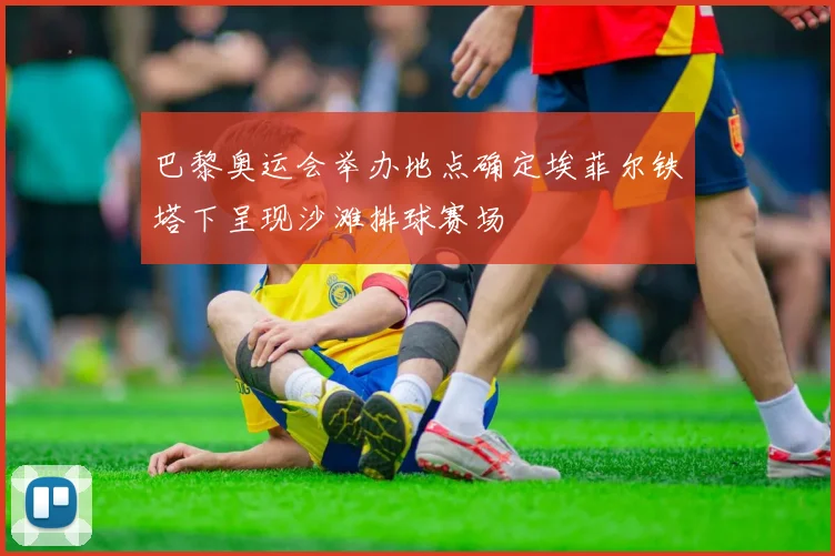 巴黎奥运会举办地点确定埃菲尔铁塔下呈现沙滩排球赛场