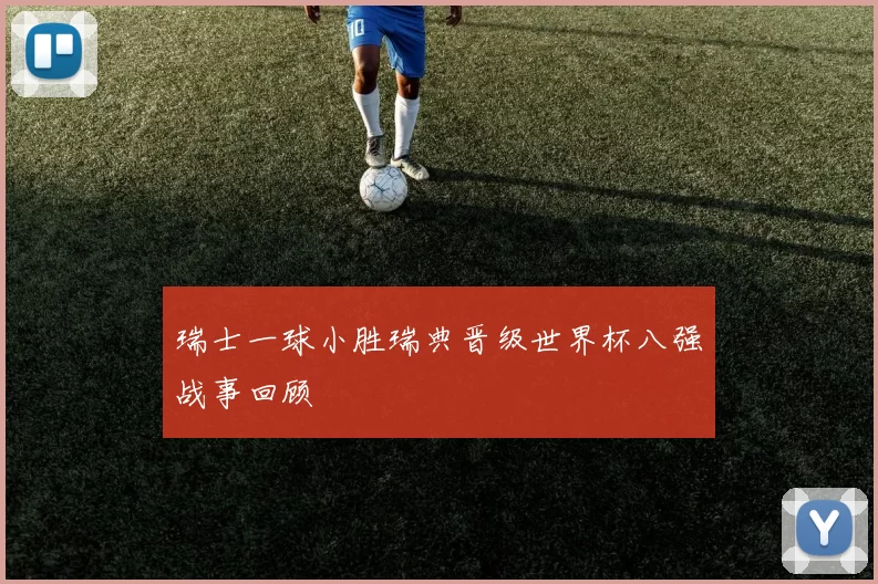 瑞士一球小胜瑞典晋级世界杯八强战事回顾