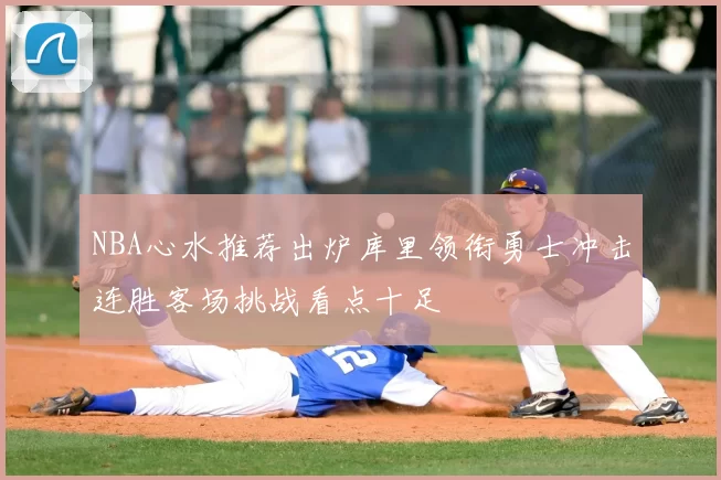 NBA心水推荐出炉库里领衔勇士冲击连胜客场挑战看点十足