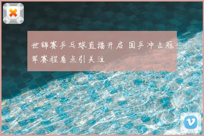 世锦赛乒乓球直播开启 国乒冲击冠军赛程看点引关注
