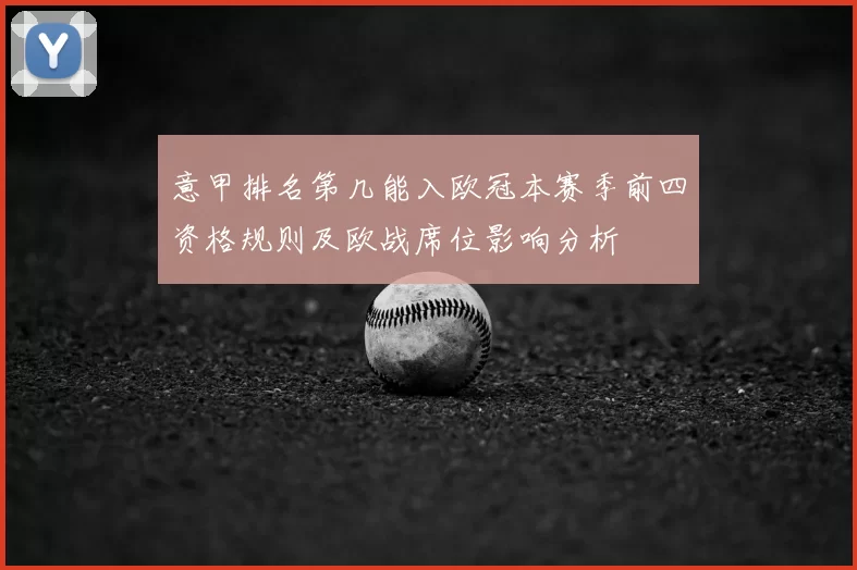 意甲排名第几能入欧冠本赛季前四资格规则及欧战席位影响分析