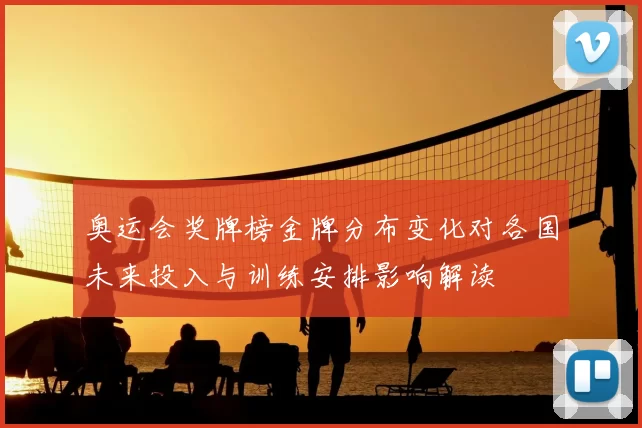 奥运会奖牌榜金牌分布变化对各国未来投入与训练安排影响解读