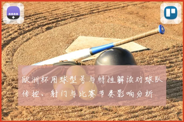 欧洲杯用球型号与特性解读对球队传控、射门与比赛节奏影响分析