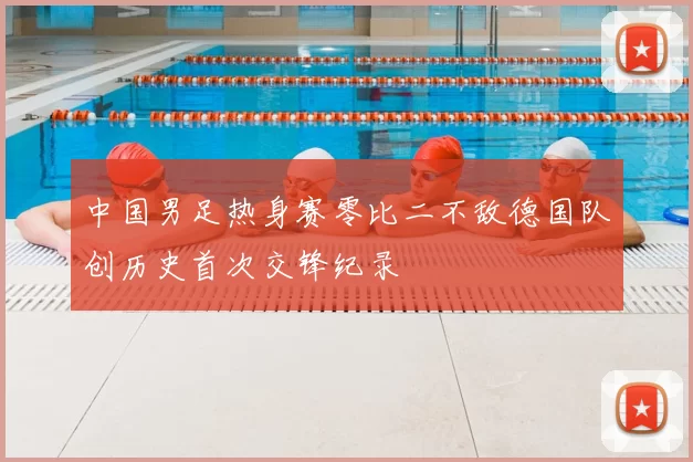 中国男足热身赛零比二不敌德国队创历史首次交锋纪录