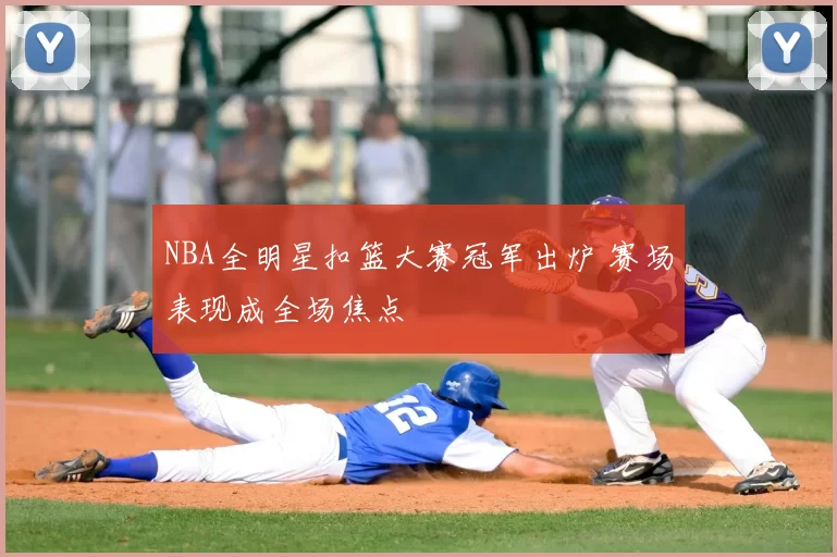 NBA全明星扣篮大赛冠军出炉 赛场表现成全场焦点