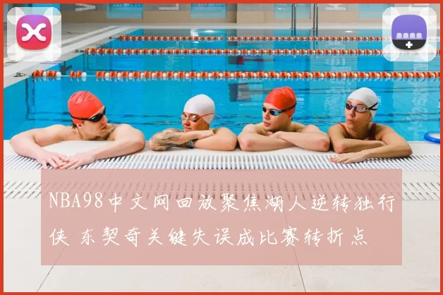 NBA98中文网回放聚焦湖人逆转独行侠 东契奇关键失误成比赛转折点