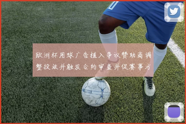 欧洲杯用球广告植入争议赞助商调整投放并触发合约审查并促赛事方回应