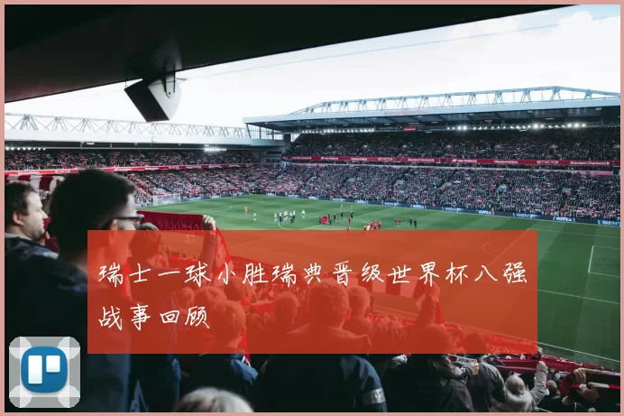 瑞士一球小胜瑞典晋级世界杯八强战事回顾