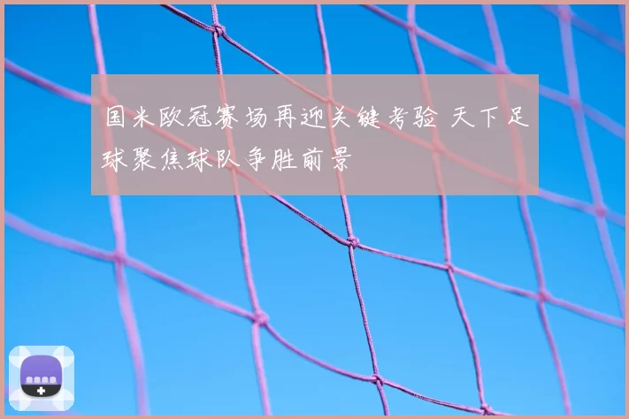 国米欧冠赛场再迎关键考验 天下足球聚焦球队争胜前景