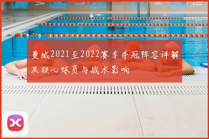 曼城2021至2022赛季夺冠阵容详解及核心球员与战术影响