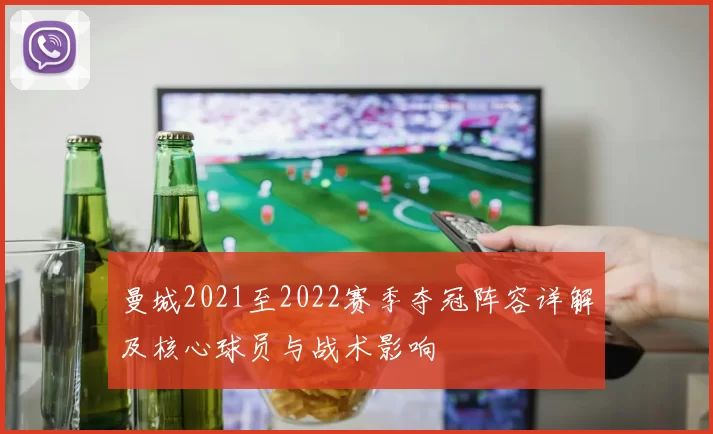 曼城2021至2022赛季夺冠阵容详解及核心球员与战术影响