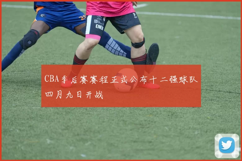 CBA季后赛赛程正式公布十二强球队四月九日开战