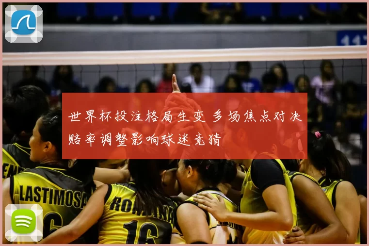 世界杯投注格局生变 多场焦点对决赔率调整影响球迷竞猜