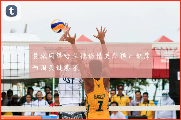 曼城前锋哈兰德伤情更新预计缺席两周关键赛事