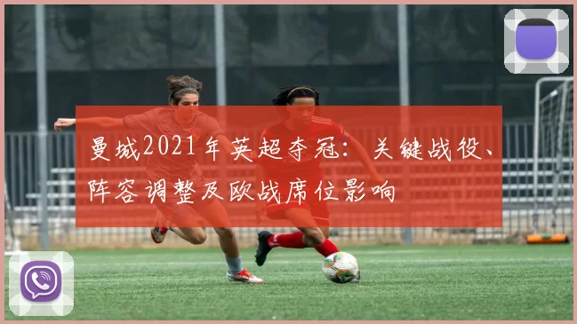 曼城2021年英超夺冠：关键战役、阵容调整及欧战席位影响