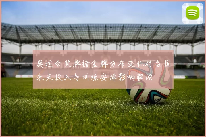 奥运会奖牌榜金牌分布变化对各国未来投入与训练安排影响解读