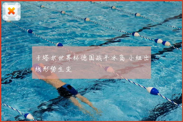 卡塔尔世界杯德国战平冰岛 小组出线形势生变