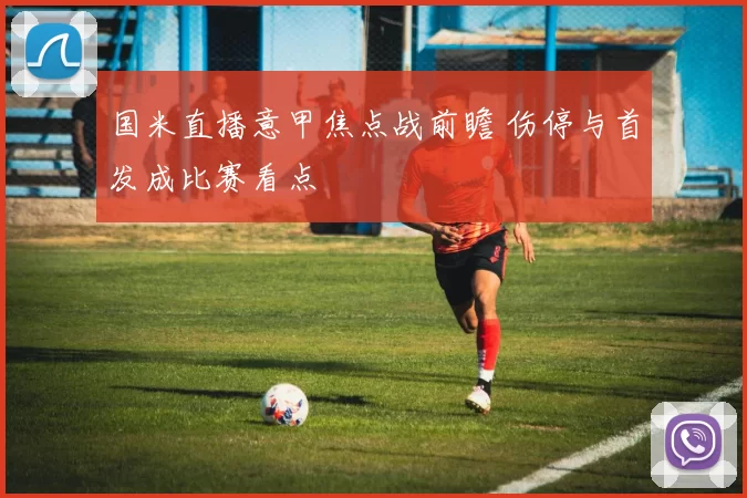 国米直播意甲焦点战前瞻 伤停与首发成比赛看点