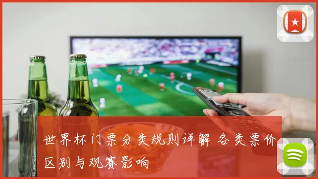 世界杯门票分类规则详解 各类票价区别与观赛影响