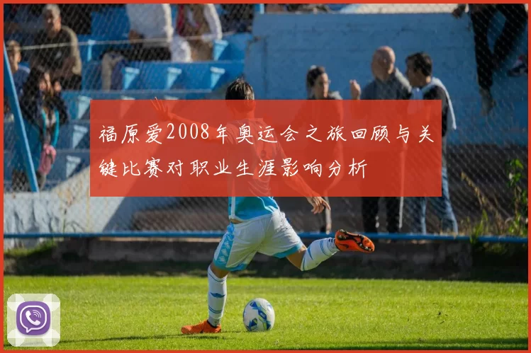 福原爱2008年奥运会之旅回顾与关键比赛对职业生涯影响分析