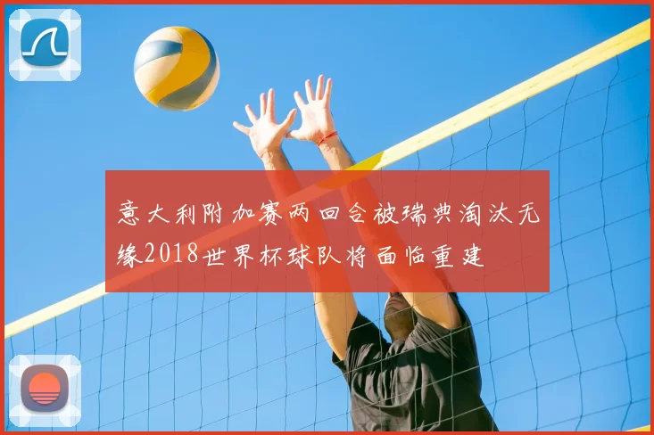 意大利附加赛两回合被瑞典淘汰无缘2018世界杯球队将面临重建