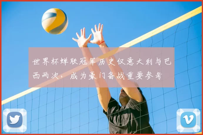 世界杯蝉联冠军历史仅意大利与巴西两次，成为豪门备战重要参考