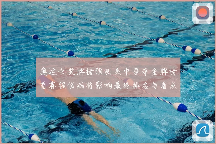 奥运会奖牌榜预测美中争夺金牌榜首赛程伤病将影响最终排名与看点